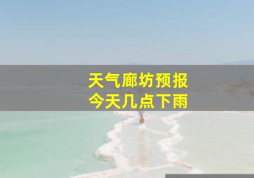 天气廊坊预报今天几点下雨