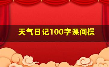 天气日记100字课间操