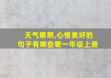 天气晴朗,心情美好的句子有哪些呢一年级上册