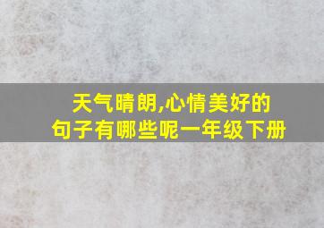 天气晴朗,心情美好的句子有哪些呢一年级下册