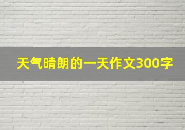 天气晴朗的一天作文300字