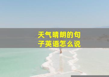 天气晴朗的句子英语怎么说