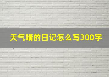 天气晴的日记怎么写300字