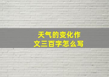 天气的变化作文三百字怎么写