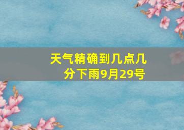 天气精确到几点几分下雨9月29号