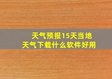 天气预报15天当地天气下载什么软件好用