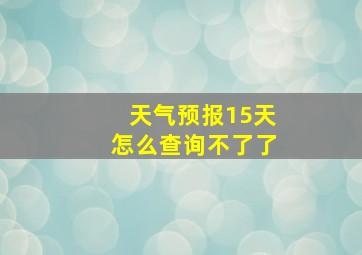 天气预报15天怎么查询不了了