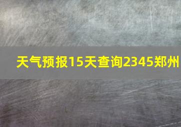 天气预报15天查询2345郑州