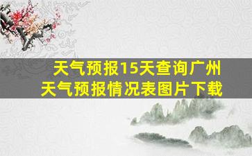 天气预报15天查询广州天气预报情况表图片下载