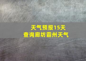 天气预报15天查询廊坊霸州天气