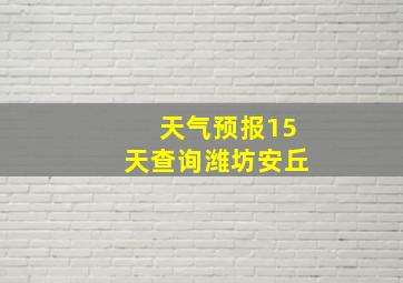 天气预报15天查询潍坊安丘