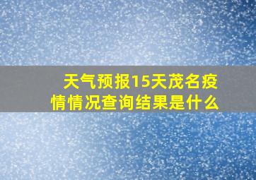 天气预报15天茂名疫情情况查询结果是什么