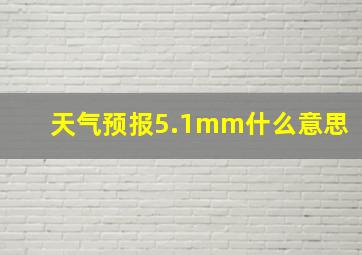 天气预报5.1mm什么意思