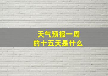 天气预报一周的十五天是什么