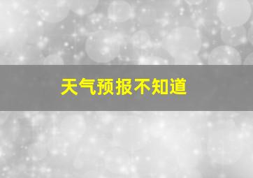 天气预报不知道