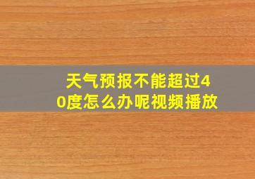 天气预报不能超过40度怎么办呢视频播放