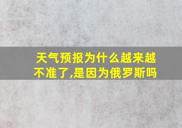 天气预报为什么越来越不准了,是因为俄罗斯吗