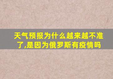 天气预报为什么越来越不准了,是因为俄罗斯有疫情吗