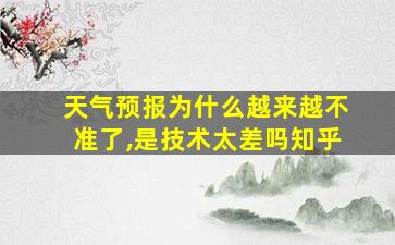 天气预报为什么越来越不准了,是技术太差吗知乎