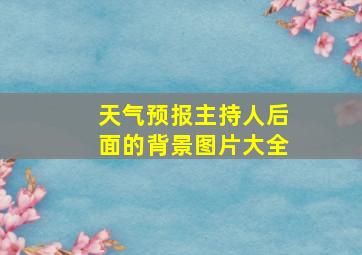 天气预报主持人后面的背景图片大全