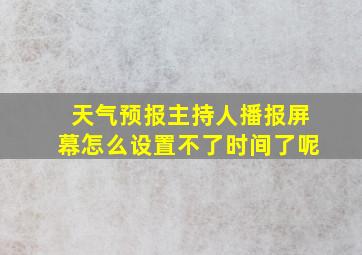 天气预报主持人播报屏幕怎么设置不了时间了呢