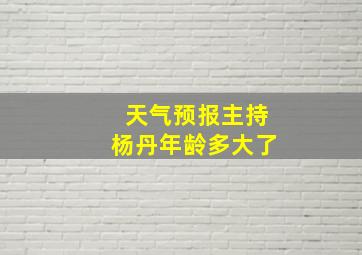 天气预报主持杨丹年龄多大了