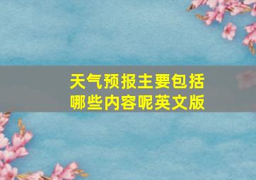 天气预报主要包括哪些内容呢英文版