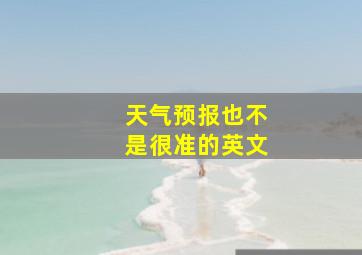 天气预报也不是很准的英文