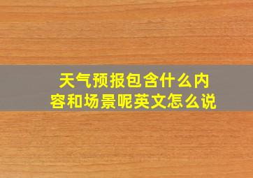 天气预报包含什么内容和场景呢英文怎么说