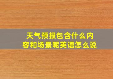 天气预报包含什么内容和场景呢英语怎么说