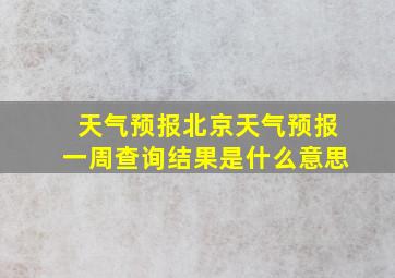 天气预报北京天气预报一周查询结果是什么意思