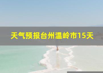 天气预报台州温岭市15天