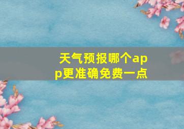 天气预报哪个app更准确免费一点