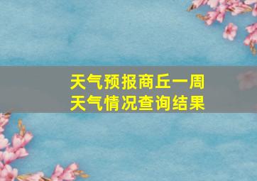 天气预报商丘一周天气情况查询结果