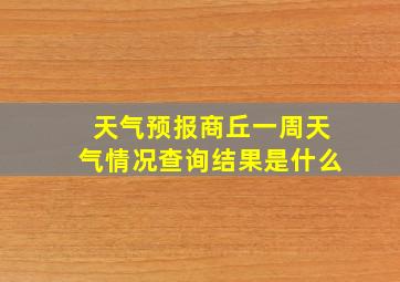 天气预报商丘一周天气情况查询结果是什么