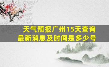 天气预报广州15天查询最新消息及时间是多少号