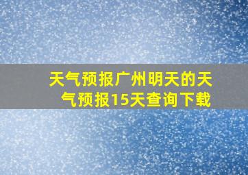 天气预报广州明天的天气预报15天查询下载