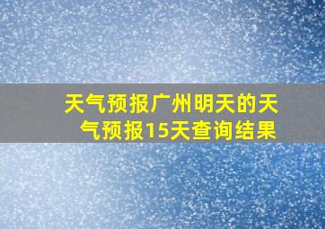 天气预报广州明天的天气预报15天查询结果