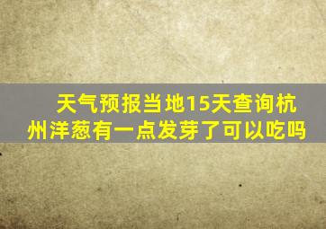 天气预报当地15天查询杭州洋葱有一点发芽了可以吃吗