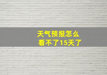 天气预报怎么看不了15天了