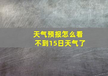 天气预报怎么看不到15日天气了