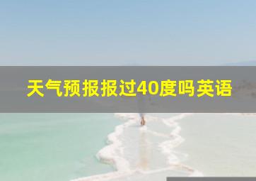 天气预报报过40度吗英语