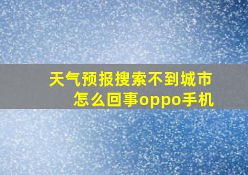 天气预报搜索不到城市怎么回事oppo手机