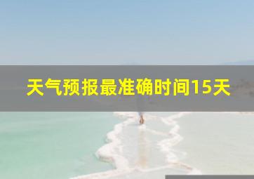 天气预报最准确时间15天