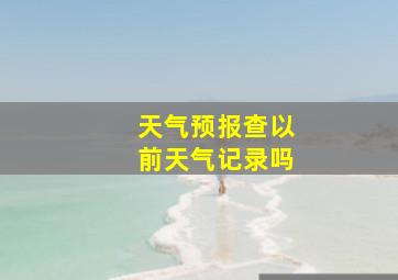 天气预报查以前天气记录吗