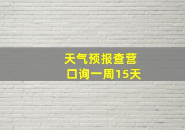 天气预报查营口询一周15天