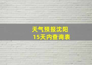 天气预报沈阳15天内查询表