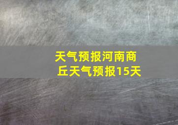 天气预报河南商丘天气预报15天