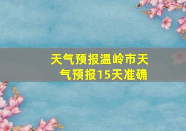 天气预报温岭市天气预报15天准确