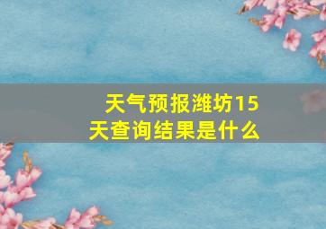 天气预报潍坊15天查询结果是什么